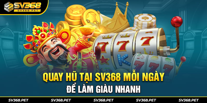 Quay hũ tại SV368 mỗi ngày để làm giàu nhanh