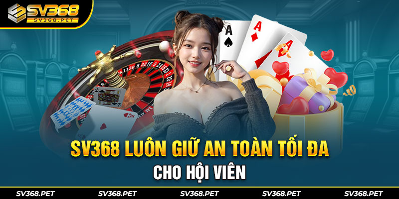 SV368 luôn giữ an toàn tối đa cho hội viên