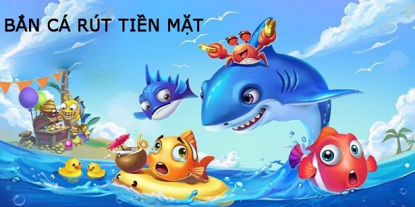 Thế nào là chơi game bắn cá rút tiền mặt?