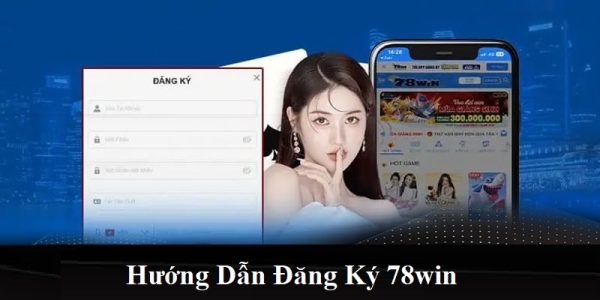 Đăng Ký 78win - Hướng Dẫn Tân Thủ Các Thao Tác Nhanh Nhất