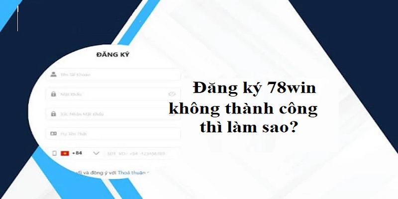 Nguyên nhân đăng ký tài khoản 78win không thành công 